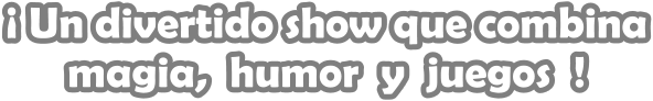  Un divertido show que combina magia,  humor  y  juegos  !