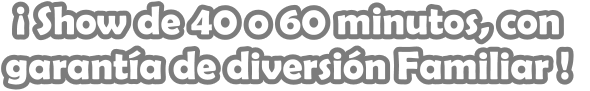  Show de 40 o 60 minutos, con garanta de diversin Familiar !