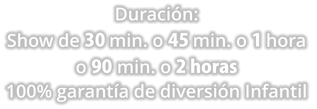 Duracin: Show de 30 min. o 45 min. o 1 hora  o 90 min. o 2 horas  100% garanta de diversin Infantil