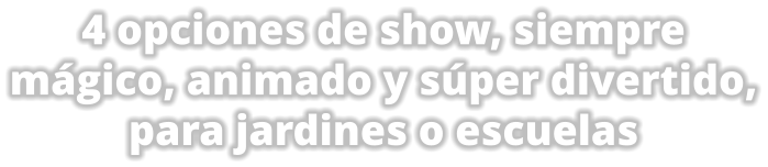 4 opciones de show, siempre mgico, animado y sper divertido, para jardines o escuelas