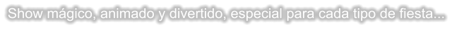 Show mgico, animado y divertido, especial para cada tipo de fiesta...