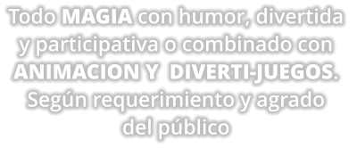 Todo MAGIA con humor, divertida  y participativa o combinado con ANIMACION Y  DIVERTI-JUEGOS.  Seg�n requerimiento y agrado  del p�blico